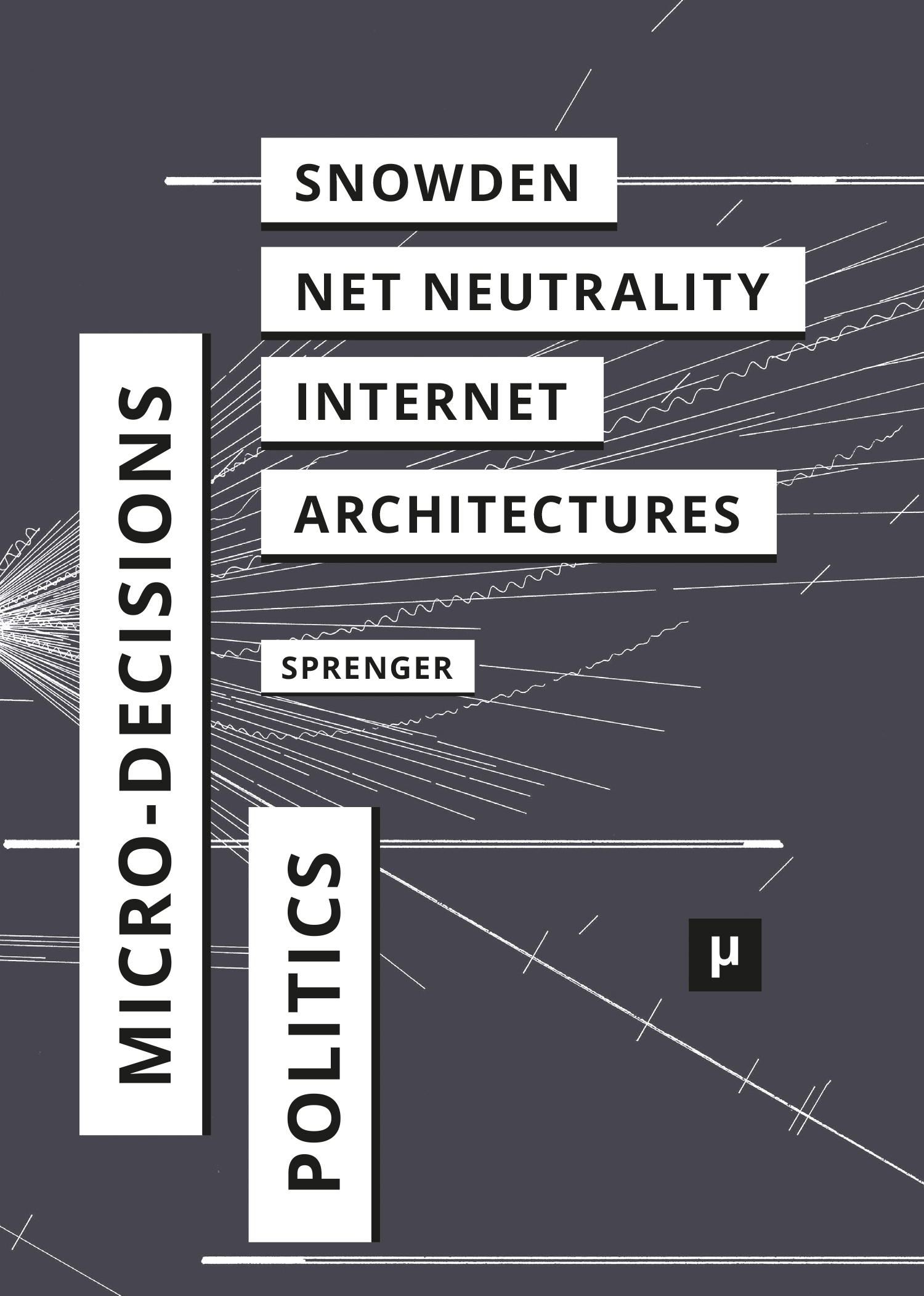 cover for The Politics of Micro-Decisions: Edward Snowden, Net Neutrality, and the Architectures of the Internet